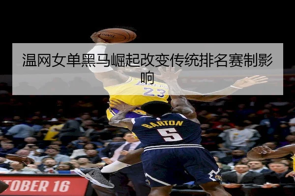 温网女单黑马崛起改变传统排名赛制影响