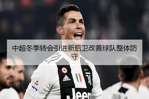 中超冬季转会引进新后卫改善球队整体防守